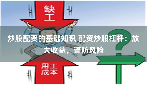 炒股配资的基础知识 配资炒股杠杆：放大收益，谨防风险