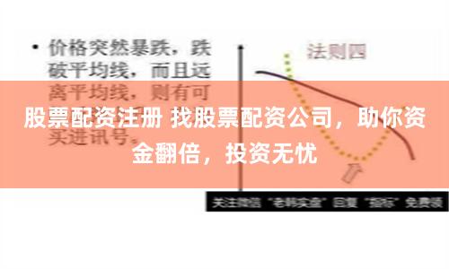 股票配资注册 找股票配资公司，助你资金翻倍，投资无忧