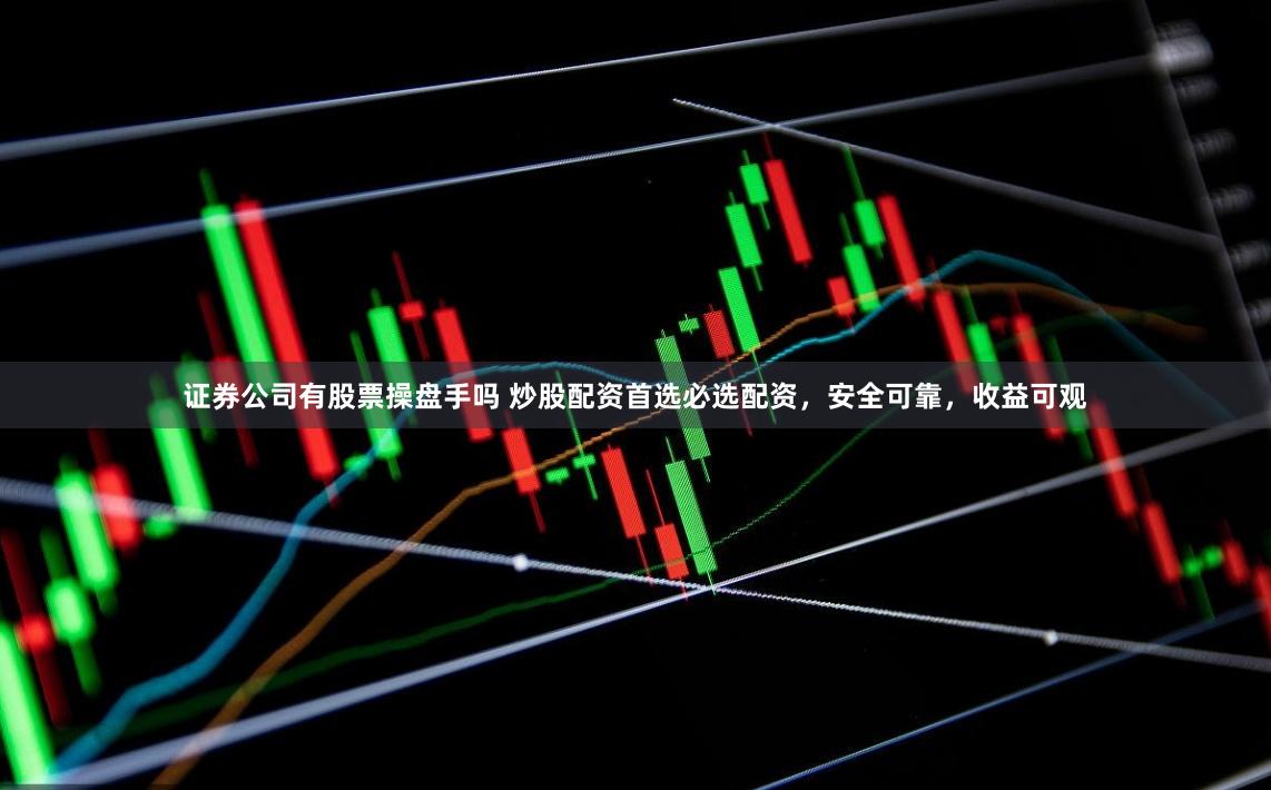 证券公司有股票操盘手吗 炒股配资首选必选配资，安全可靠，收益可观