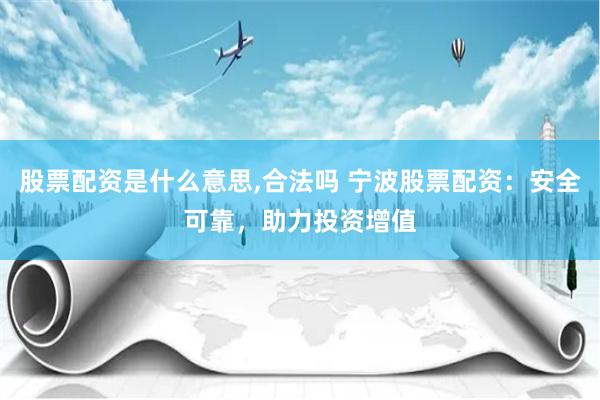 股票配资是什么意思,合法吗 宁波股票配资：安全可靠，助力投资增值