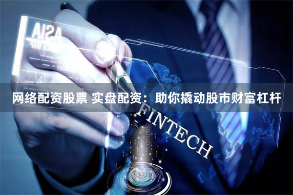 网络配资股票 实盘配资：助你撬动股市财富杠杆
