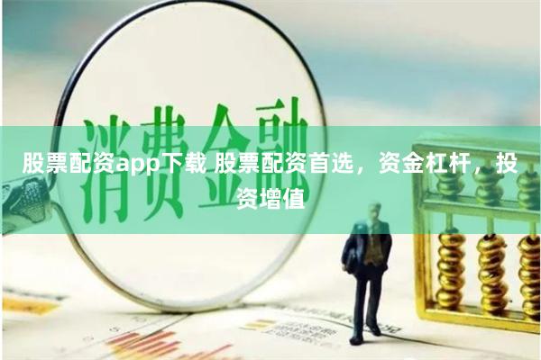 股票配资app下载 股票配资首选，资金杠杆，投资增值