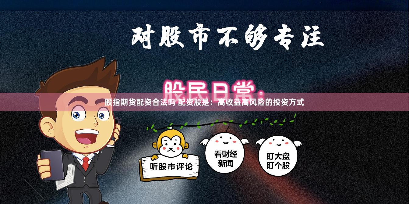 股指期货配资合法吗 配资股是：高收益高风险的投资方式