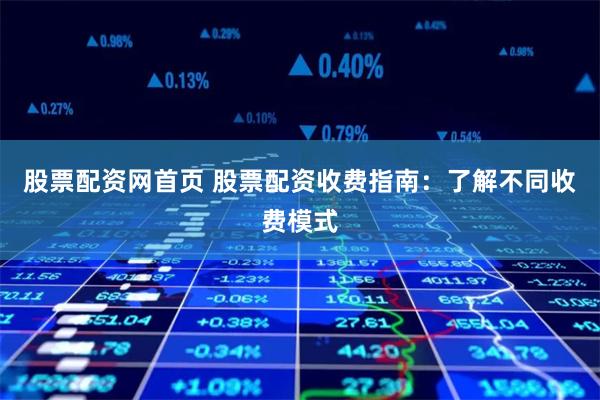 股票配资网首页 股票配资收费指南：了解不同收费模式