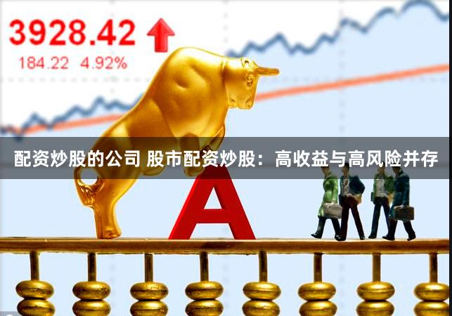 配资炒股的公司 股市配资炒股：高收益与高风险并存