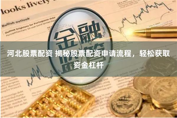 河北股票配资 揭秘股票配资申请流程，轻松获取资金杠杆