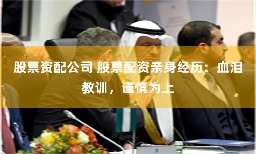 股票资配公司 股票配资亲身经历：血泪教训，谨慎为上
