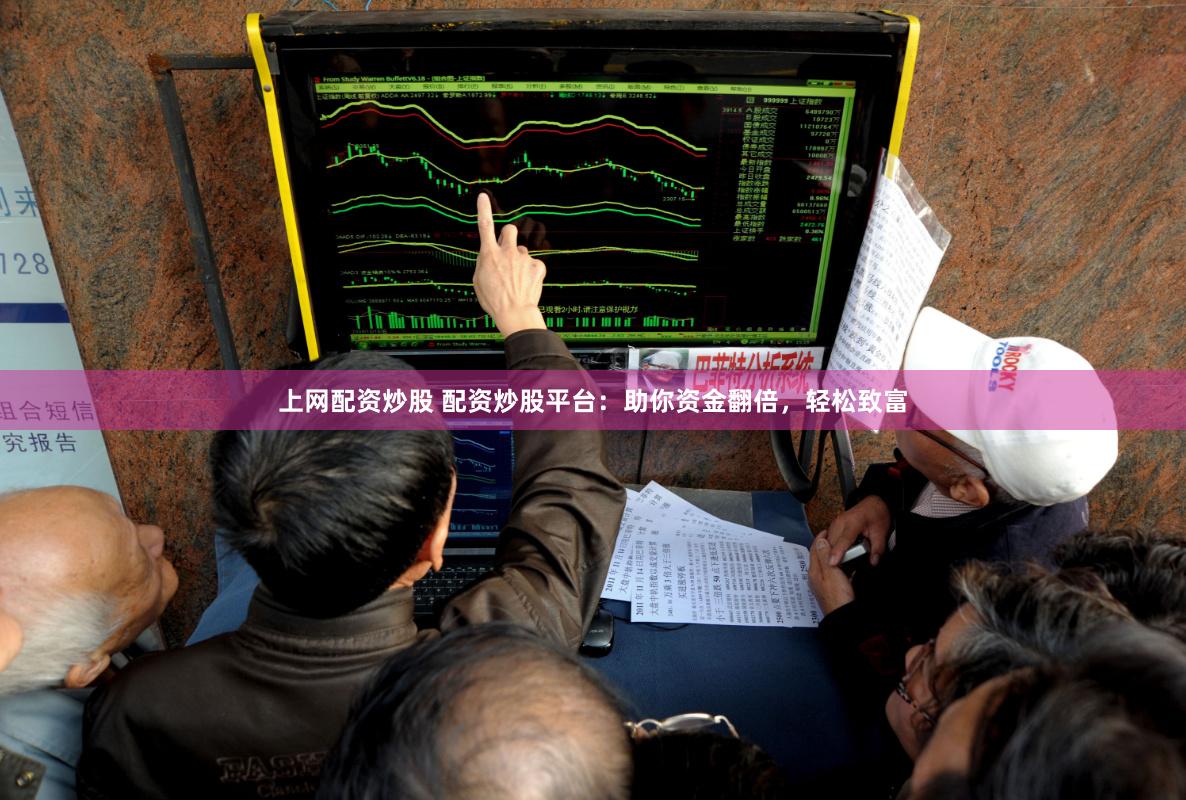 上网配资炒股 配资炒股平台：助你资金翻倍，轻松致富
