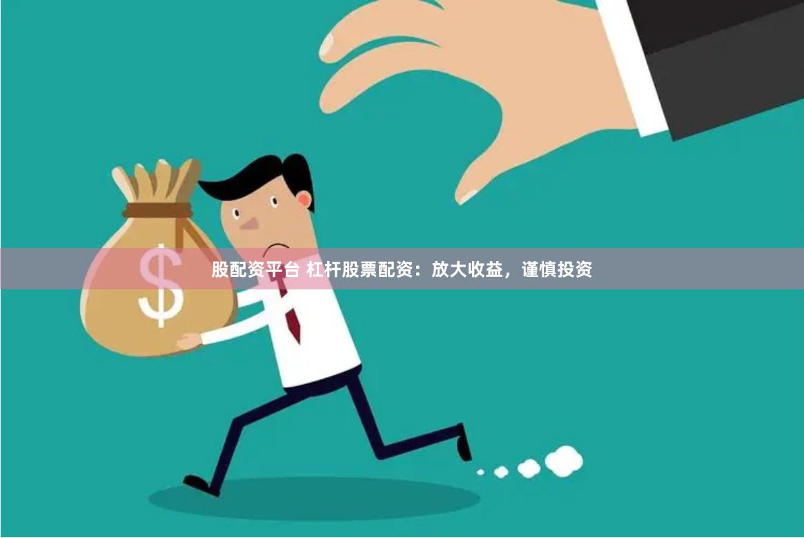 股配资平台 杠杆股票配资：放大收益，谨慎投资