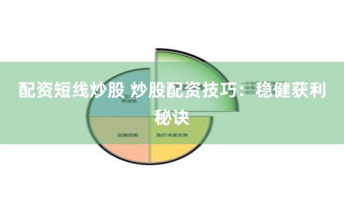 配资短线炒股 炒股配资技巧：稳健获利秘诀