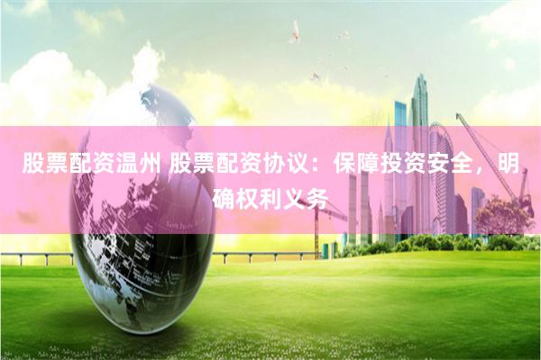 股票配资温州 股票配资协议：保障投资安全，明确权利义务