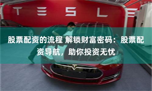 股票配资的流程 解锁财富密码：股票配资导航，助你投资无忧