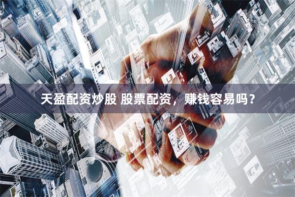 天盈配资炒股 股票配资，赚钱容易吗？