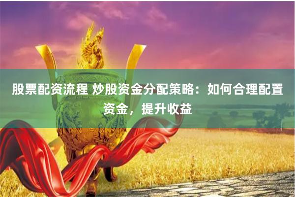 股票配资流程 炒股资金分配策略：如何合理配置资金，提升收益