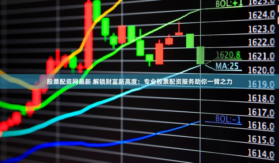 股票配资网最新 解锁财富新高度：专业股票配资服务助你一臂之力