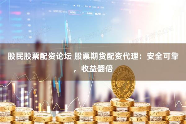 股民股票配资论坛 股票期货配资代理：安全可靠，收益翻倍