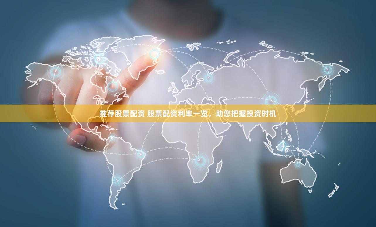 推荐股票配资 股票配资利率一览，助您把握投资时机