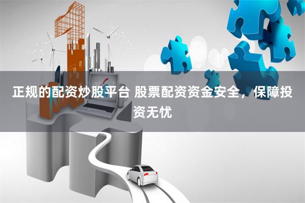 正规的配资炒股平台 股票配资资金安全，保障投资无忧
