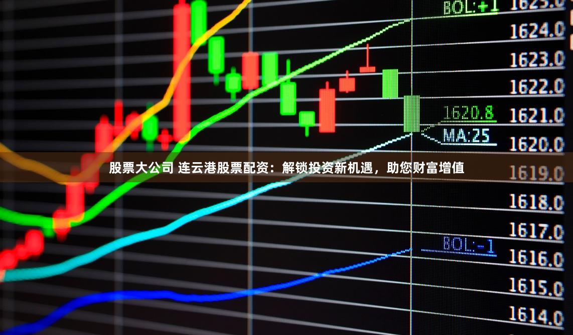 股票大公司 连云港股票配资：解锁投资新机遇，助您财富增值