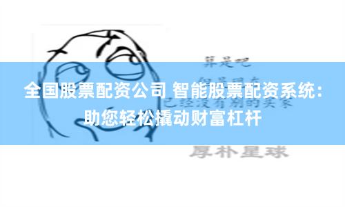 全国股票配资公司 智能股票配资系统：助您轻松撬动财富杠杆