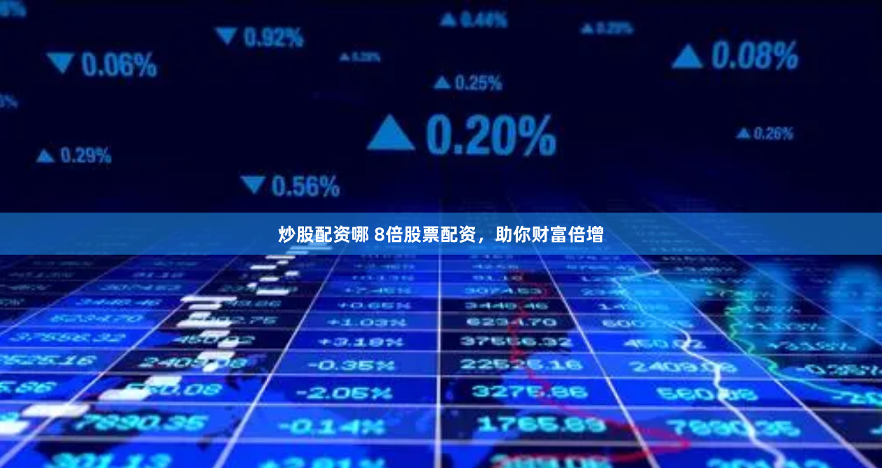炒股配资哪 8倍股票配资，助你财富倍增