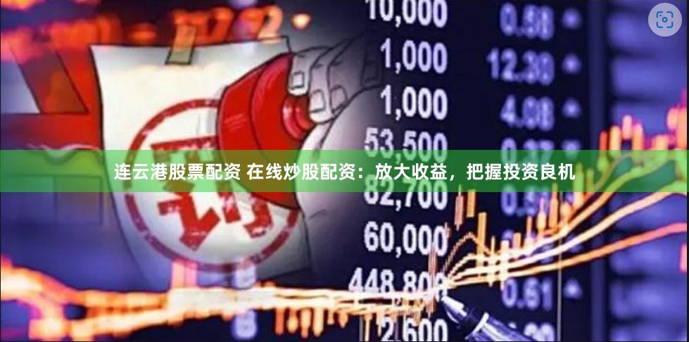 连云港股票配资 在线炒股配资：放大收益，把握投资良机