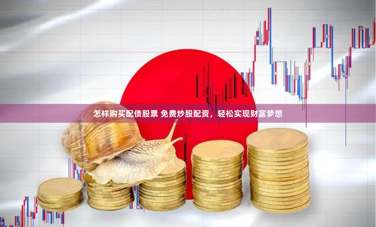 怎样购买配债股票 免费炒股配资，轻松实现财富梦想