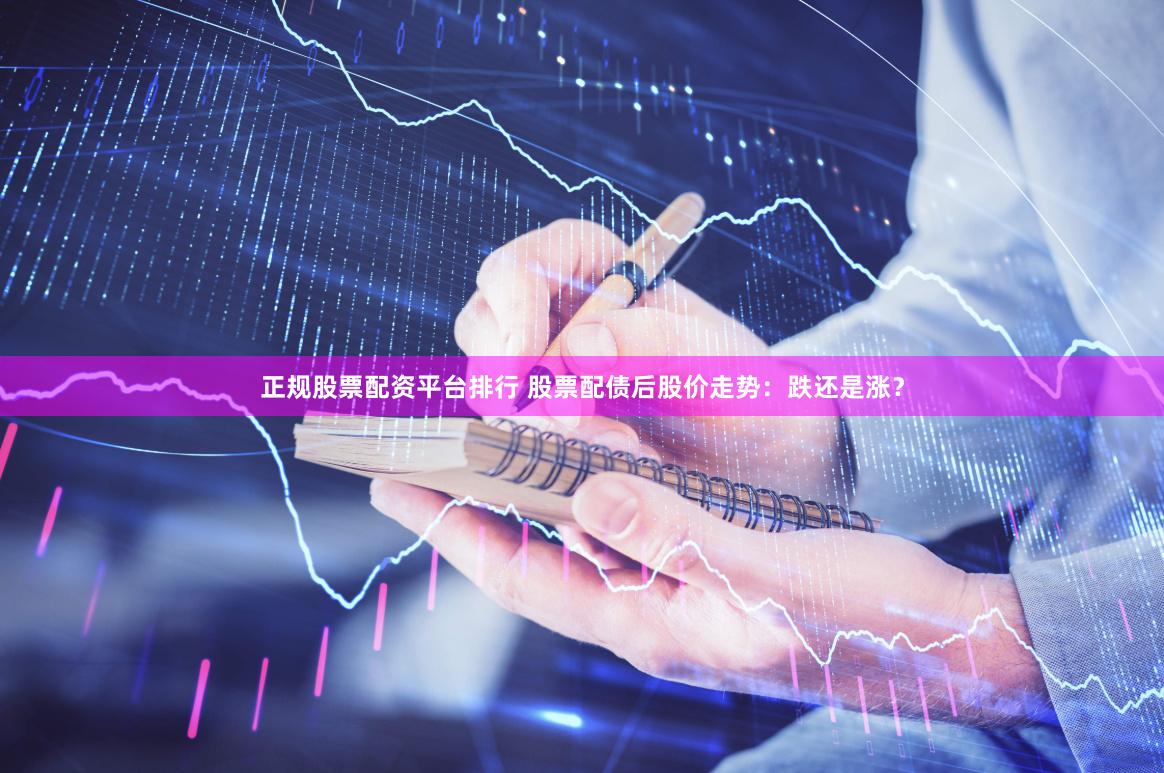 正规股票配资平台排行 股票配债后股价走势：跌还是涨？