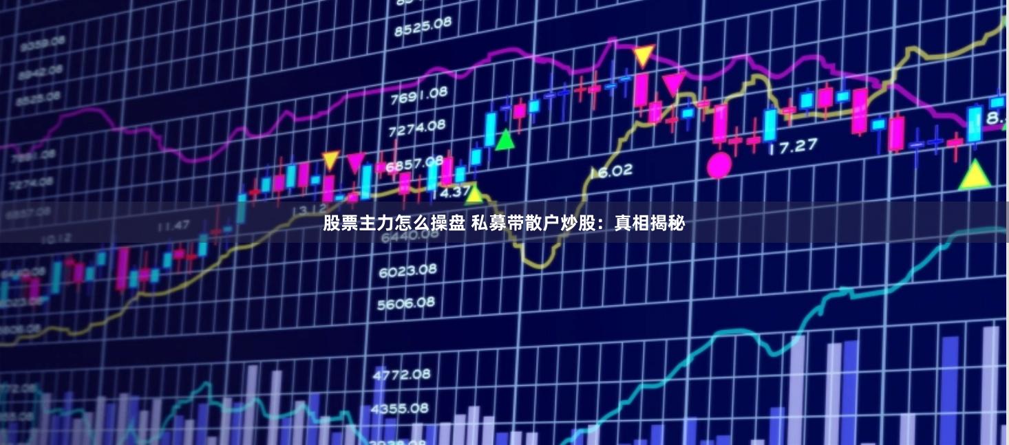 股票主力怎么操盘 私募带散户炒股：真相揭秘