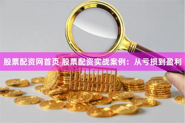 股票配资网首页 股票配资实战案例：从亏损到盈利