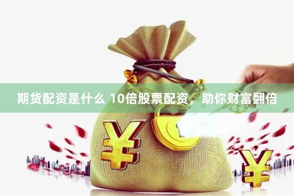期货配资是什么 10倍股票配资，助你财富翻倍