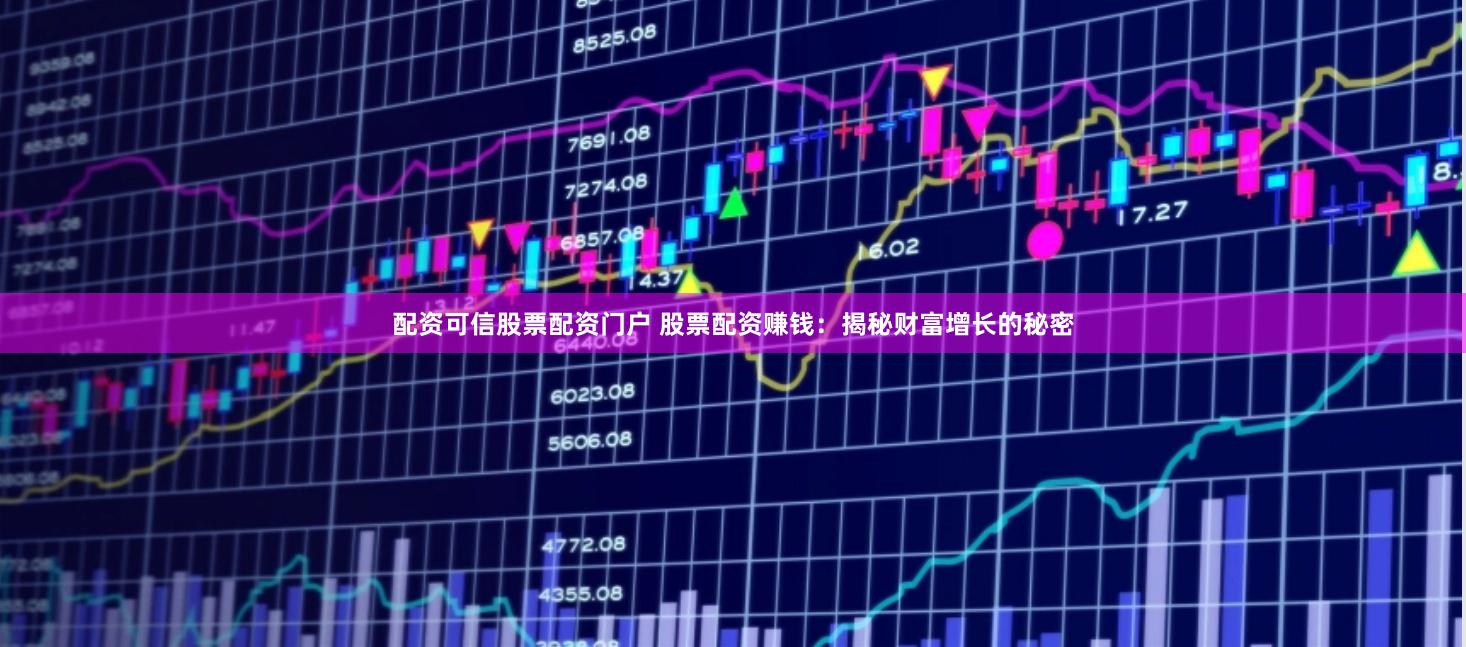 配资可信股票配资门户 股票配资赚钱：揭秘财富增长的秘密