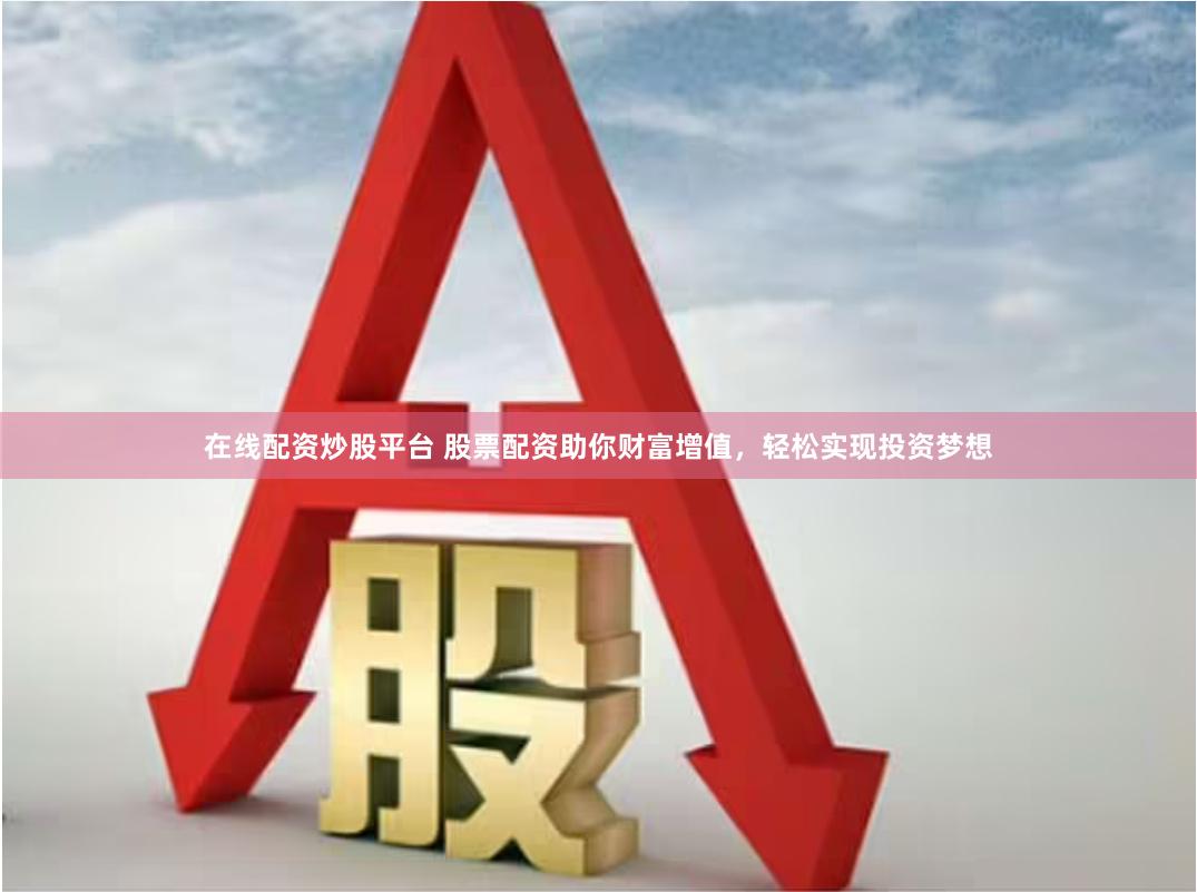 在线配资炒股平台 股票配资助你财富增值，轻松实现投资梦想
