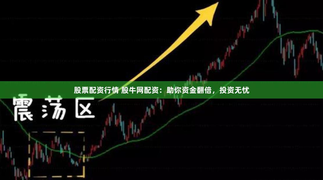 股票配资行情 股牛网配资：助你资金翻倍，投资无忧
