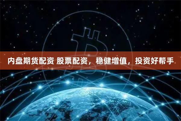 内盘期货配资 股票配资，稳健增值，投资好帮手