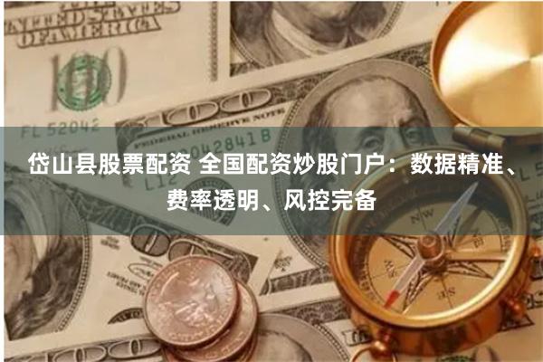 岱山县股票配资 全国配资炒股门户：数据精准、费率透明、风控完备