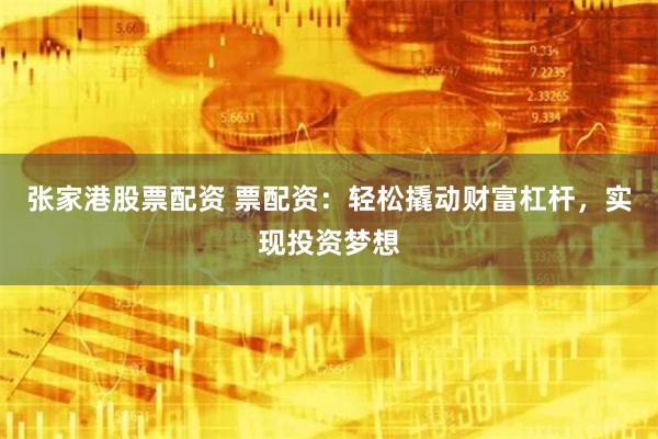 张家港股票配资 票配资：轻松撬动财富杠杆，实现投资梦想