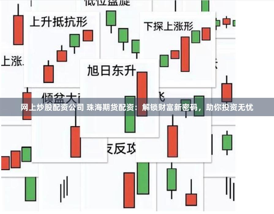 网上炒股配资公司 珠海期货配资：解锁财富新密码，助你投资无忧