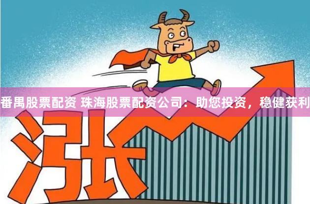 番禺股票配资 珠海股票配资公司：助您投资，稳健获利