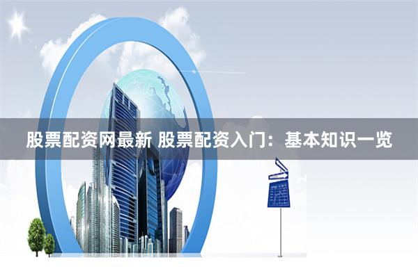 股票配资网最新 股票配资入门：基本知识一览