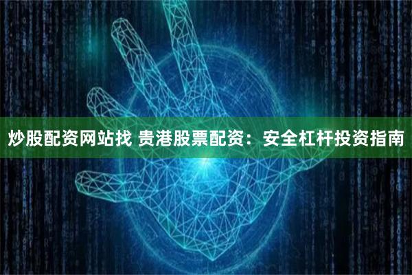 炒股配资网站找 贵港股票配资：安全杠杆投资指南