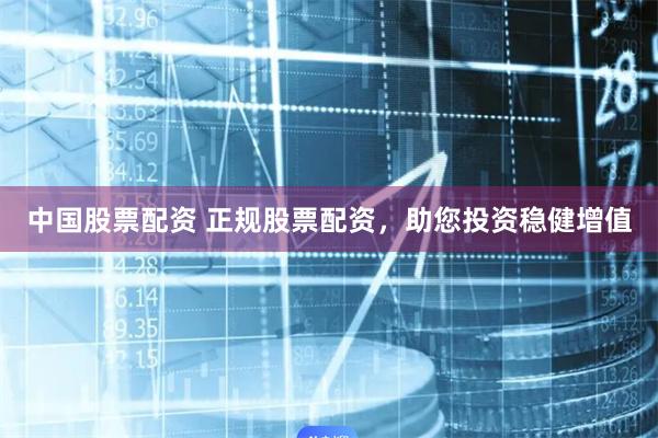 中国股票配资 正规股票配资，助您投资稳健增值