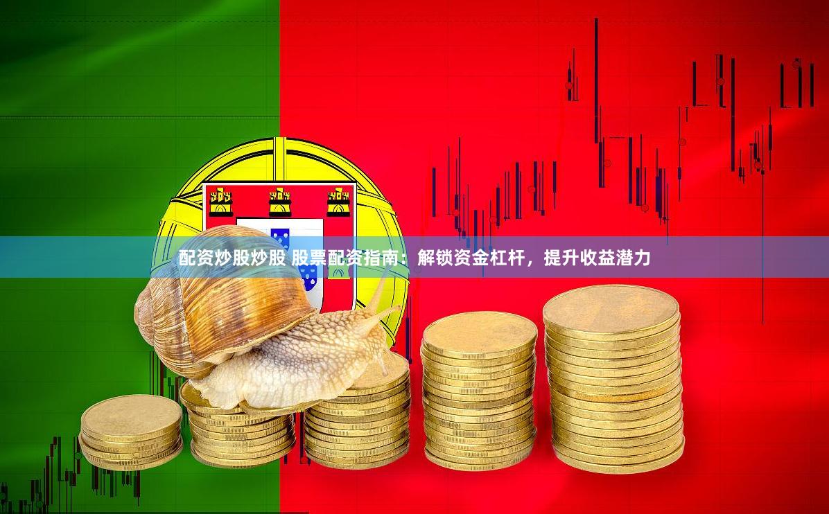 配资炒股炒股 股票配资指南：解锁资金杠杆，提升收益潜力
