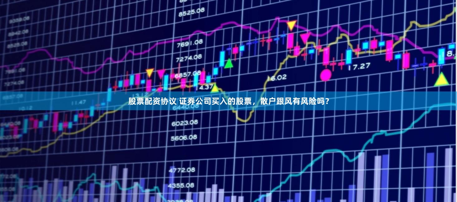 股票配资协议 证券公司买入的股票，散户跟风有风险吗？