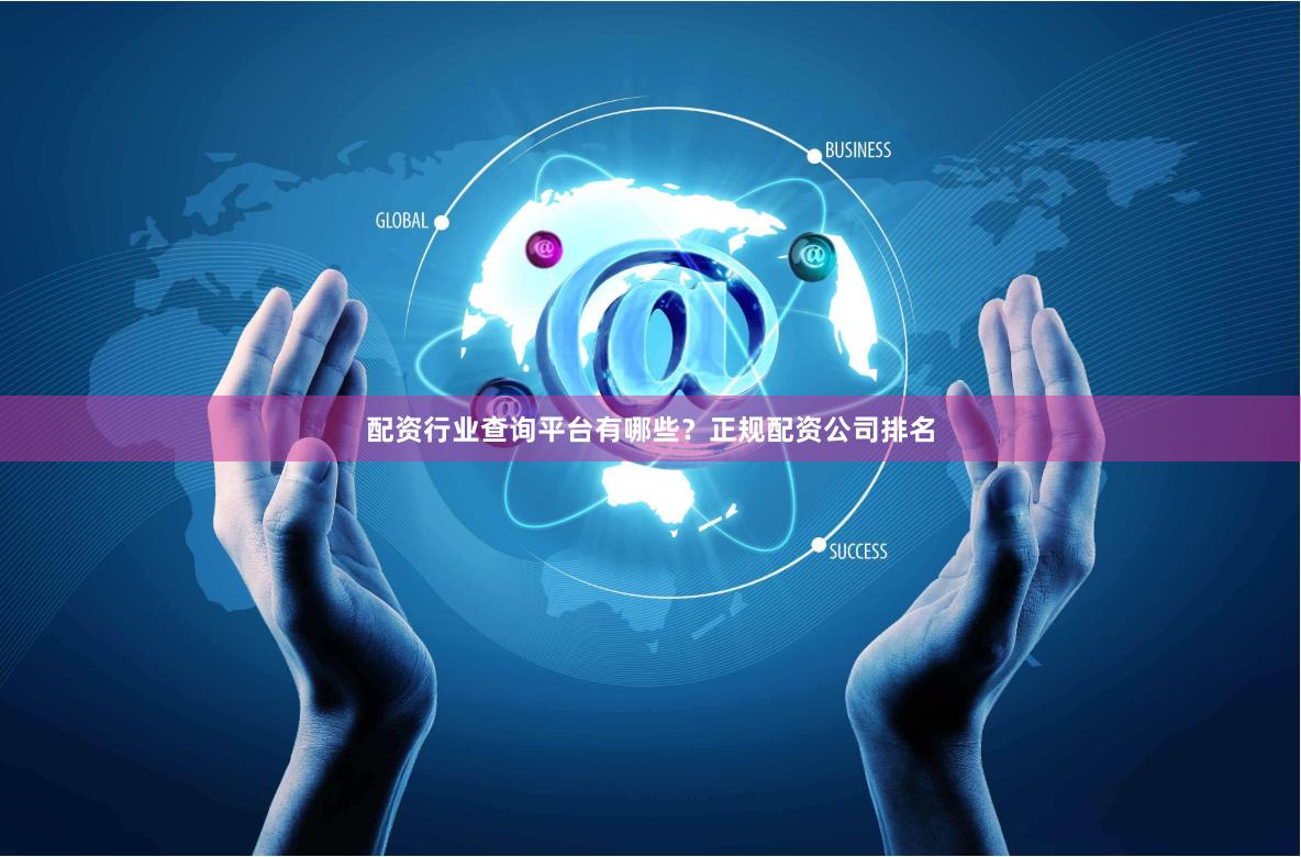 配资行业查询平台有哪些？正规配资公司排名