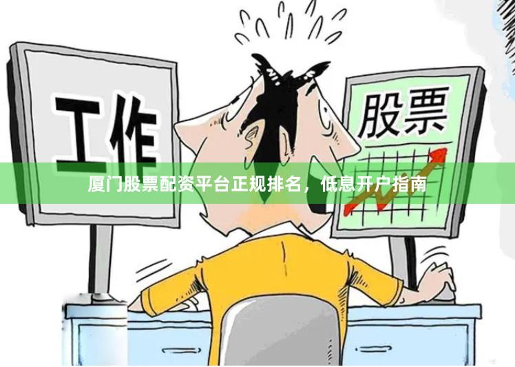 厦门股票配资平台正规排名，低息开户指南