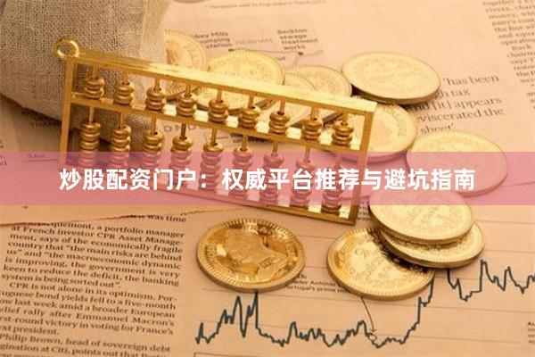 炒股配资门户：权威平台推荐与避坑指南