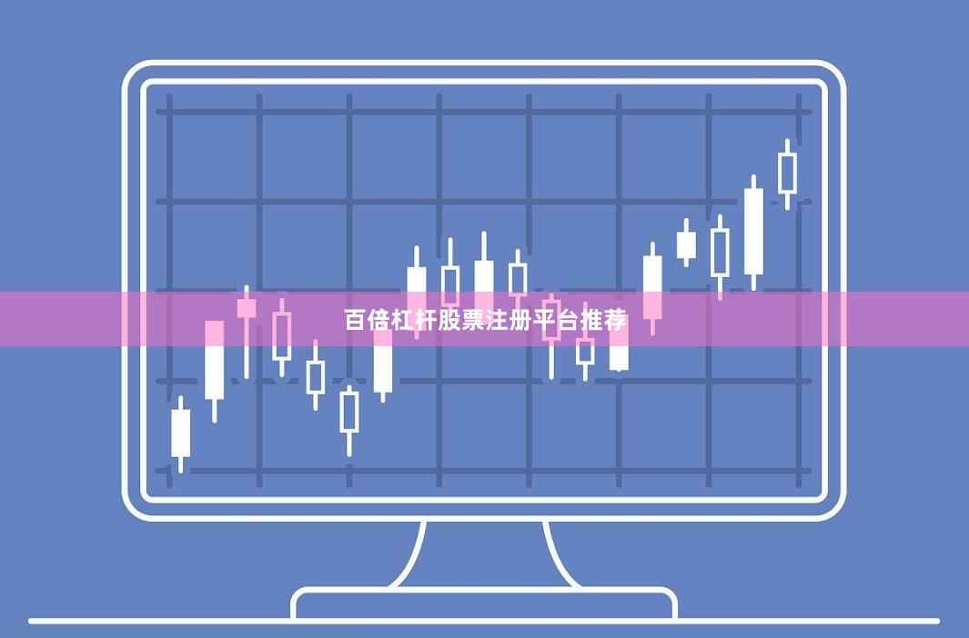 百倍杠杆股票注册平台推荐