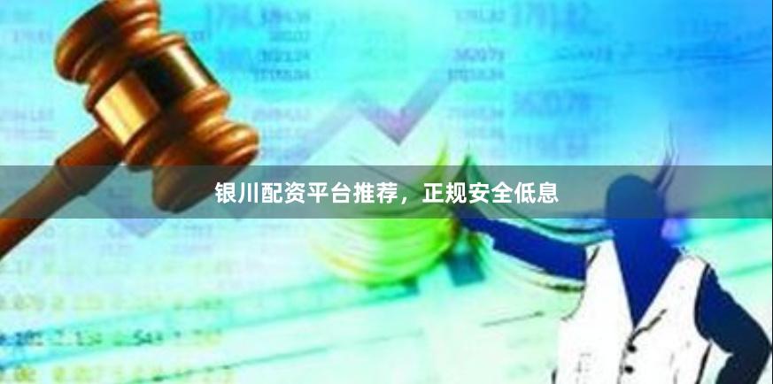 银川配资平台推荐，正规安全低息