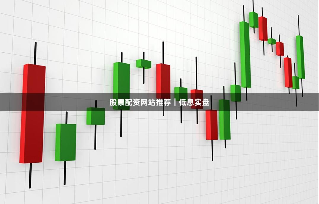 股票配资网站推荐｜低息实盘